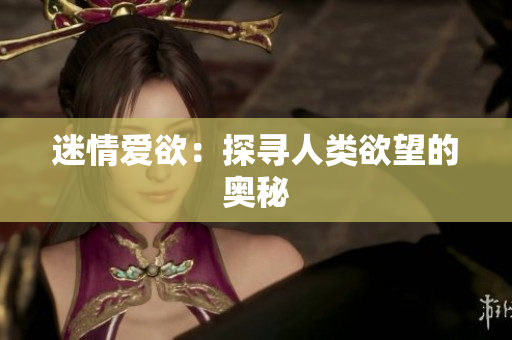迷情爱欲：探寻人类欲望的奥秘