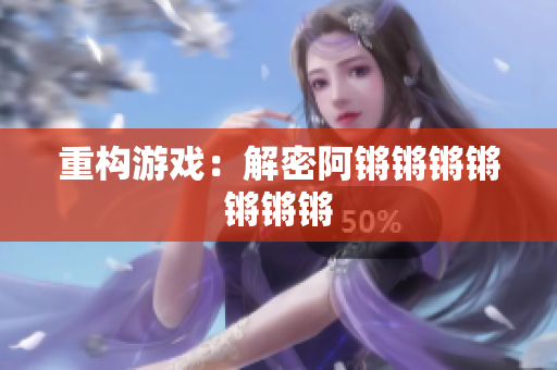 重构游戏：解密阿锵锵锵锵锵锵锵