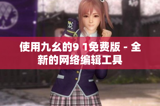 使用九幺的9 1免费版 - 全新的网络编辑工具