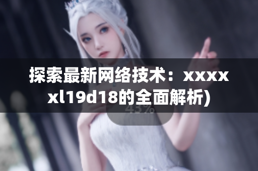 探索最新网络技术：xxxxxl19d18的全面解析)