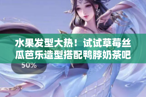 水果发型大热！试试草莓丝瓜芭乐造型搭配鸭脖奶茶吧！