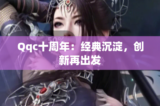 Qqc十周年：经典沉淀，创新再出发
