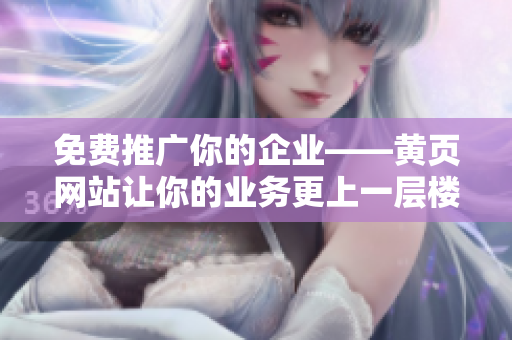 免费推广你的企业——黄页网站让你的业务更上一层楼！