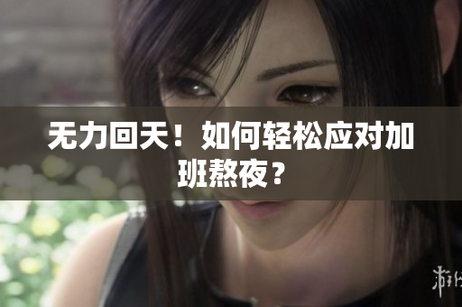 无力回天！如何轻松应对加班熬夜？