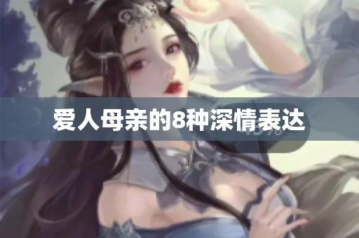 爱人母亲的8种深情表达
