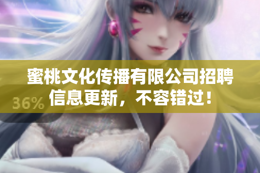 蜜桃文化传播有限公司招聘信息更新，不容错过！