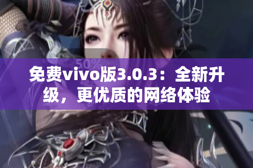 免费vivo版3.0.3：全新升级，更优质的网络体验