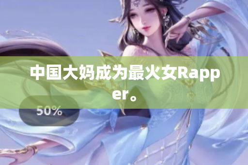 中国大妈成为最火女Rapper。
