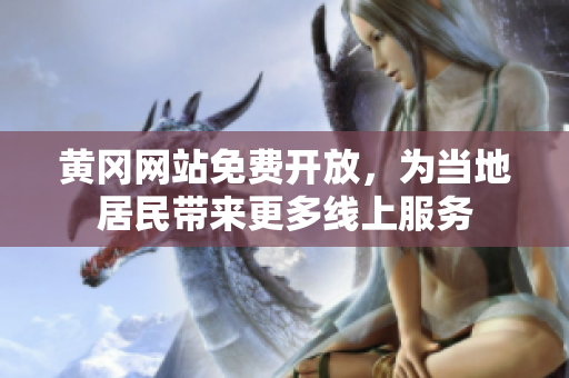 黄冈网站免费开放，为当地居民带来更多线上服务