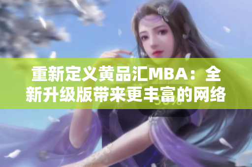 重新定义黄品汇MBA：全新升级版带来更丰富的网络学习体验