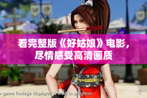 看完整版《好姑娘》电影，尽情感受高清画质