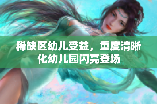 稀缺区幼儿受益，重度清晰化幼儿园闪亮登场