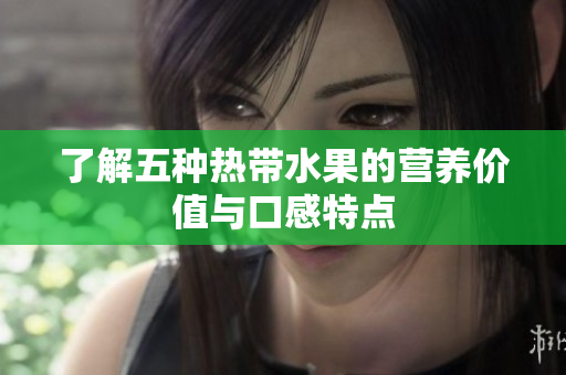 了解五种热带水果的营养价值与口感特点