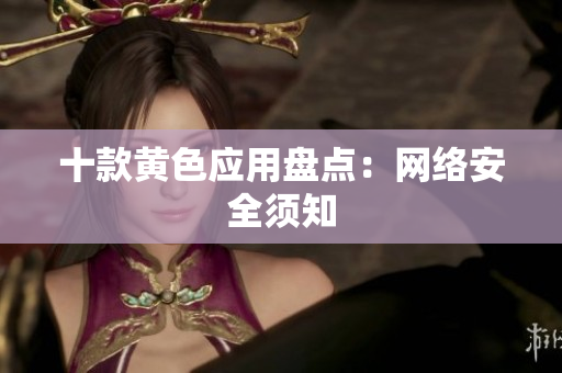 十款黄色应用盘点：网络安全须知