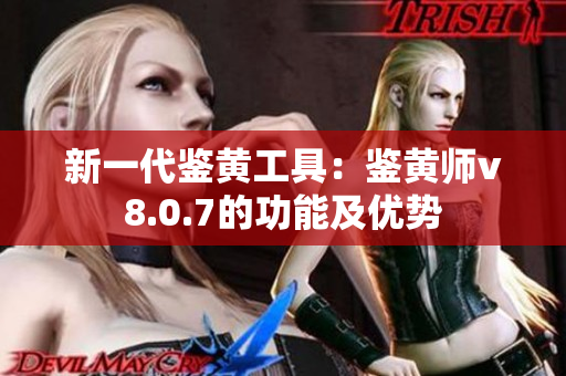 新一代鉴黄工具：鉴黄师v8.0.7的功能及优势