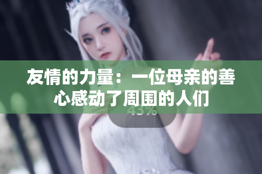 友情的力量：一位母亲的善心感动了周围的人们