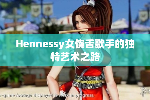 Hennessy女饶舌歌手的独特艺术之路