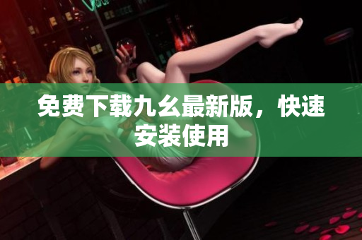 免费下载九幺最新版，快速安装使用