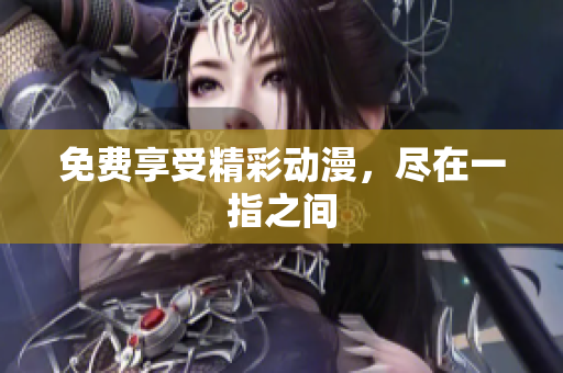 免费享受精彩动漫，尽在一指之间