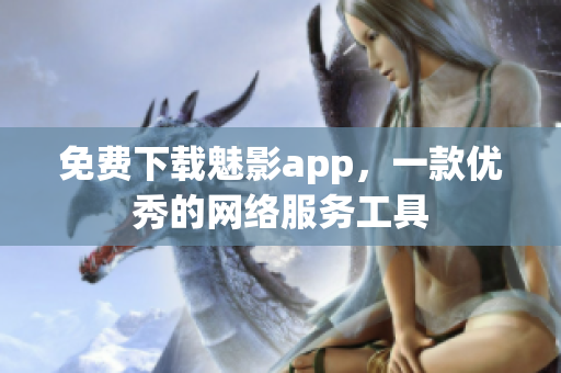 免费下载魅影app，一款优秀的网络服务工具