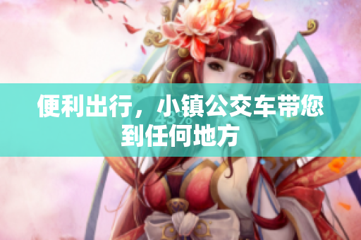 便利出行，小镇公交车带您到任何地方
