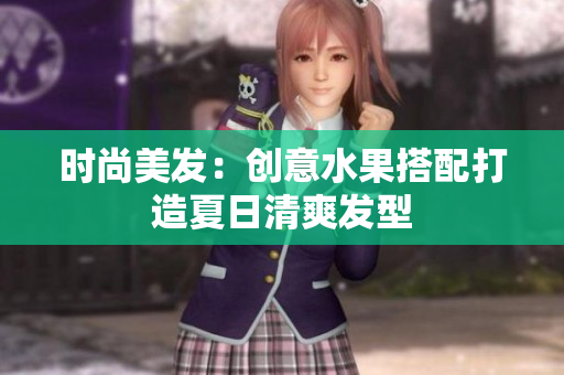 时尚美发：创意水果搭配打造夏日清爽发型