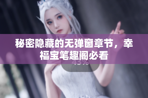 秘密隐藏的无弹窗章节，幸福宝笔趣阁必看