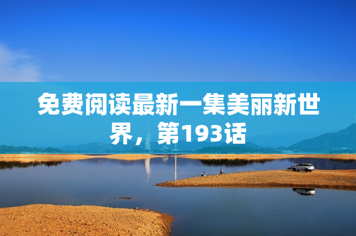 免费阅读最新一集美丽新世界，第193话