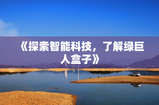 《探索智能科技，了解绿巨人盒子》