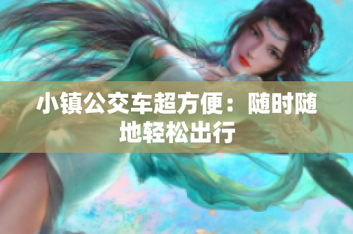 小镇公交车超方便：随时随地轻松出行