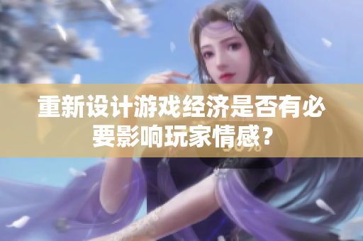 重新设计游戏经济是否有必要影响玩家情感？