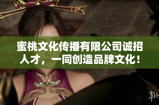 蜜桃文化传播有限公司诚招人才，一同创造品牌文化！