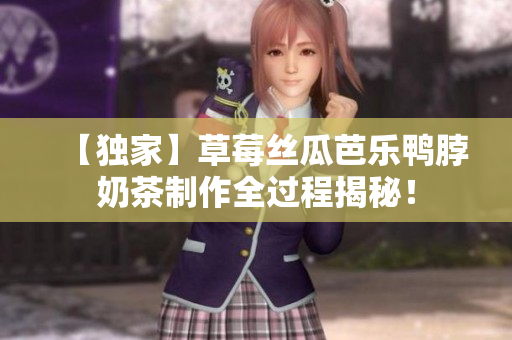 【独家】草莓丝瓜芭乐鸭脖奶茶制作全过程揭秘！