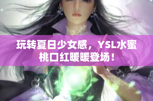 玩转夏日少女感，YSL水蜜桃口红暖暖登场！
