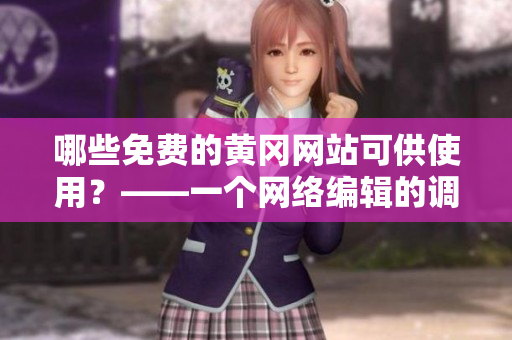 哪些免费的黄冈网站可供使用？——一个网络编辑的调查报道