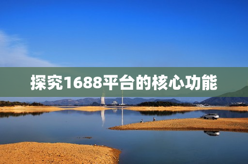 探究1688平台的核心功能