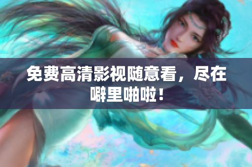 免费高清影视随意看，尽在噼里啪啦！