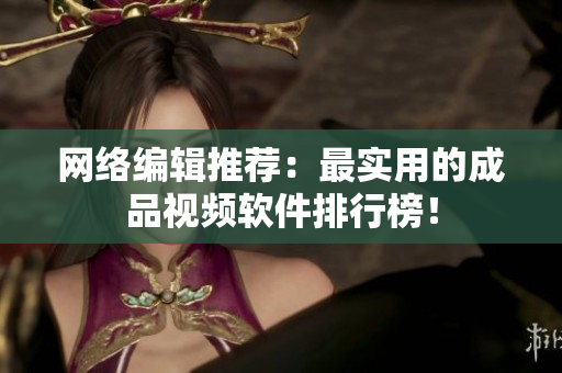 网络编辑推荐：最实用的成品视频软件排行榜！