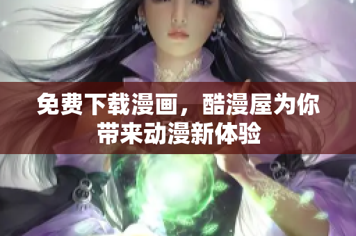 免费下载漫画，酷漫屋为你带来动漫新体验