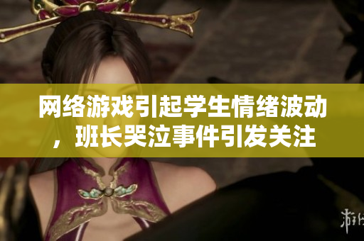 网络游戏引起学生情绪波动，班长哭泣事件引发关注