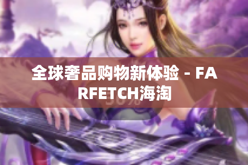 全球奢品购物新体验 - FARFETCH海淘
