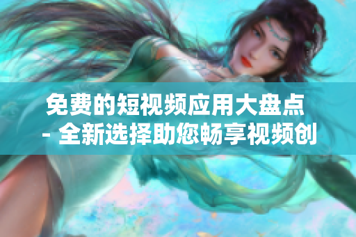 免费的短视频应用大盘点 - 全新选择助您畅享视频创意