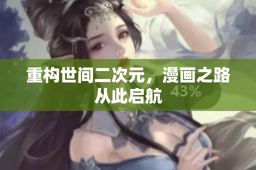 重构世间二次元，漫画之路从此启航