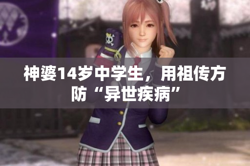 神婆14岁中学生，用祖传方防“异世疾病”