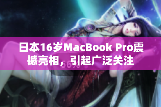 日本16岁MacBook Pro震撼亮相，引起广泛关注
