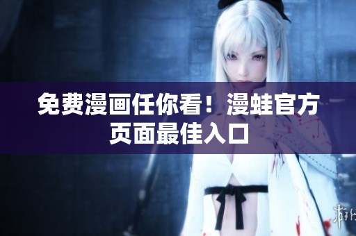 免费漫画任你看！漫蛙官方页面最佳入口