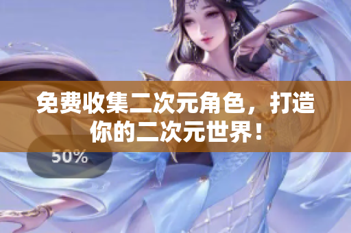 免费收集二次元角色，打造你的二次元世界！