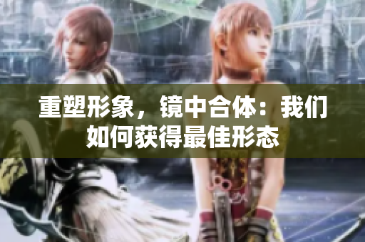 重塑形象，镜中合体：我们如何获得最佳形态