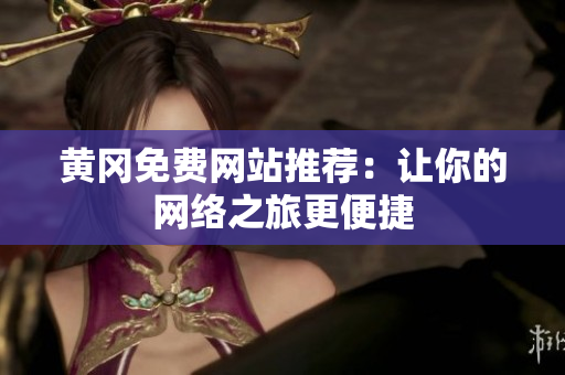 黄冈免费网站推荐：让你的网络之旅更便捷