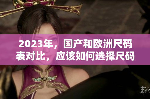 2023年，国产和欧洲尺码表对比，应该如何选择尺码？